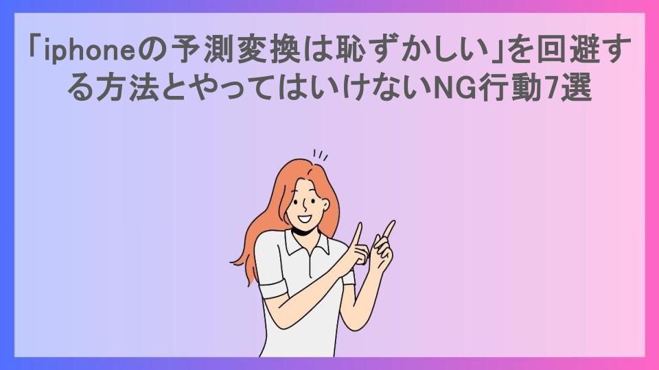 「iphoneの予測変換は恥ずかしい」を回避する方法とやってはいけないNG行動7選